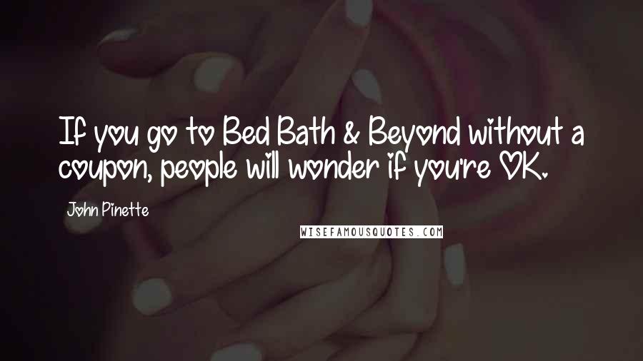 John Pinette Quotes: If you go to Bed Bath & Beyond without a coupon, people will wonder if you're OK.