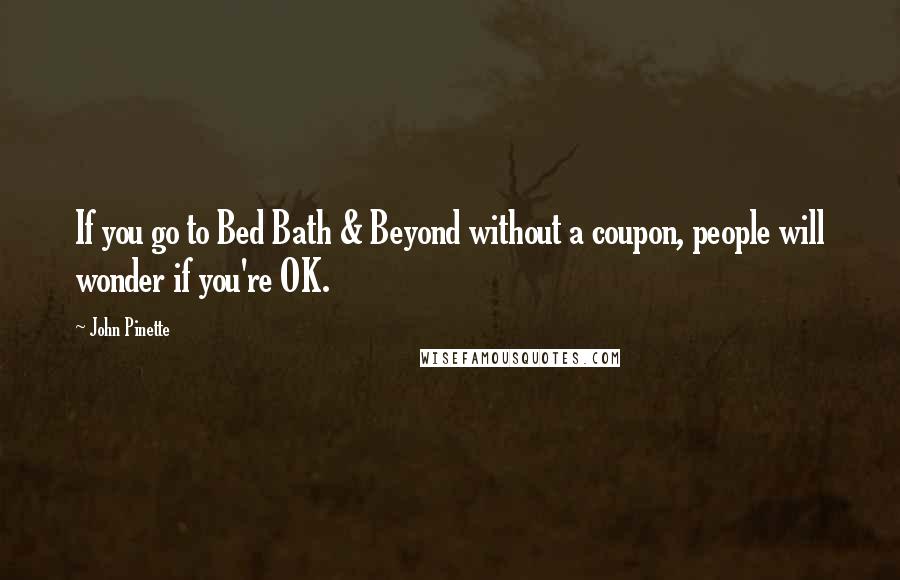 John Pinette Quotes: If you go to Bed Bath & Beyond without a coupon, people will wonder if you're OK.