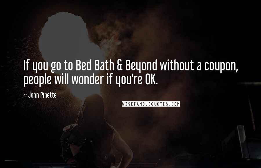 John Pinette Quotes: If you go to Bed Bath & Beyond without a coupon, people will wonder if you're OK.