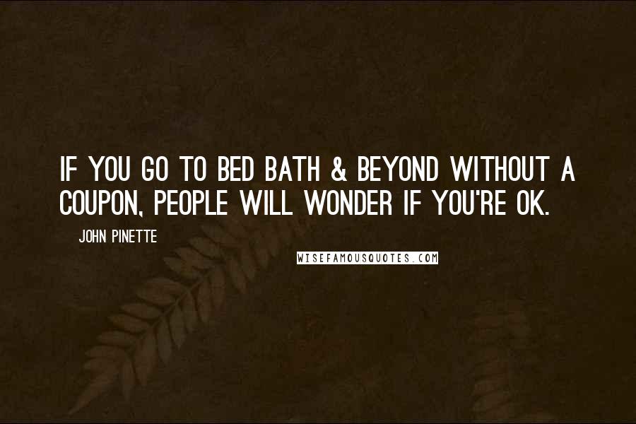 John Pinette Quotes: If you go to Bed Bath & Beyond without a coupon, people will wonder if you're OK.