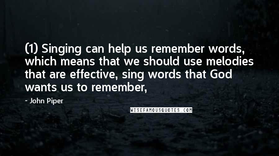 John Piper Quotes: (1) Singing can help us remember words, which means that we should use melodies that are effective, sing words that God wants us to remember,