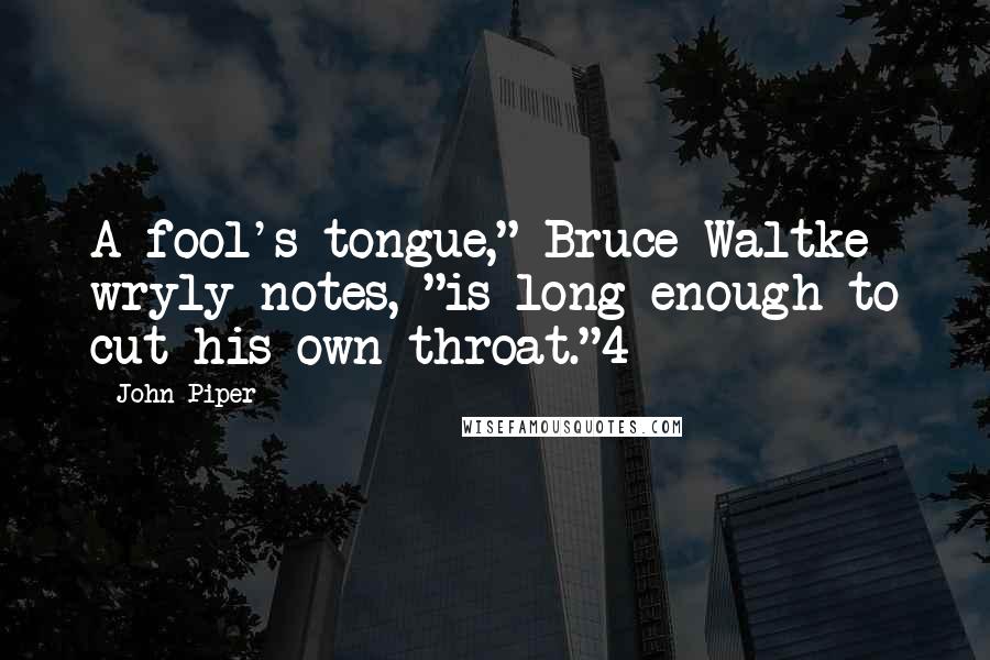 John Piper Quotes: A fool's tongue," Bruce Waltke wryly notes, "is long enough to cut his own throat."4