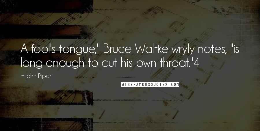 John Piper Quotes: A fool's tongue," Bruce Waltke wryly notes, "is long enough to cut his own throat."4