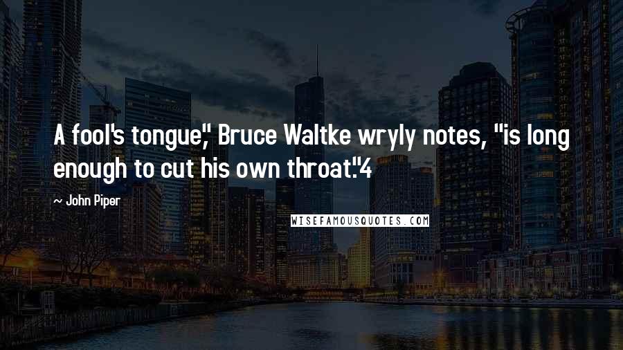 John Piper Quotes: A fool's tongue," Bruce Waltke wryly notes, "is long enough to cut his own throat."4