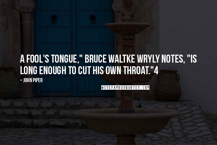 John Piper Quotes: A fool's tongue," Bruce Waltke wryly notes, "is long enough to cut his own throat."4