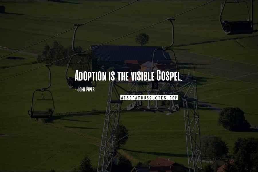 John Piper Quotes: Adoption is the visible Gospel.