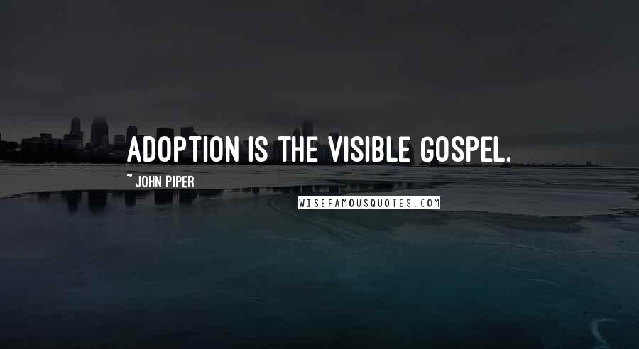 John Piper Quotes: Adoption is the visible Gospel.