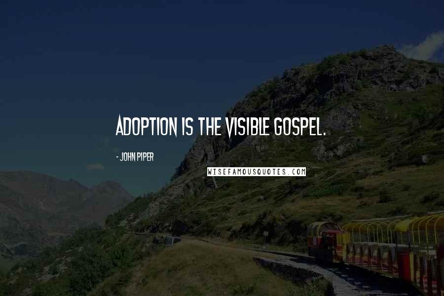 John Piper Quotes: Adoption is the visible Gospel.