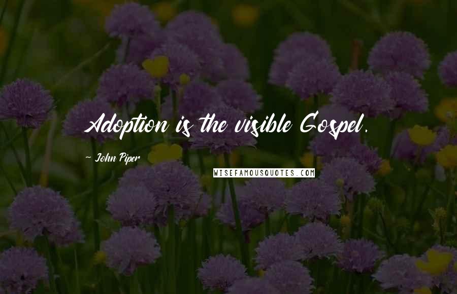 John Piper Quotes: Adoption is the visible Gospel.