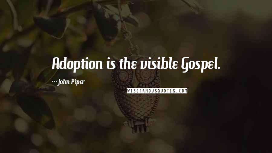 John Piper Quotes: Adoption is the visible Gospel.