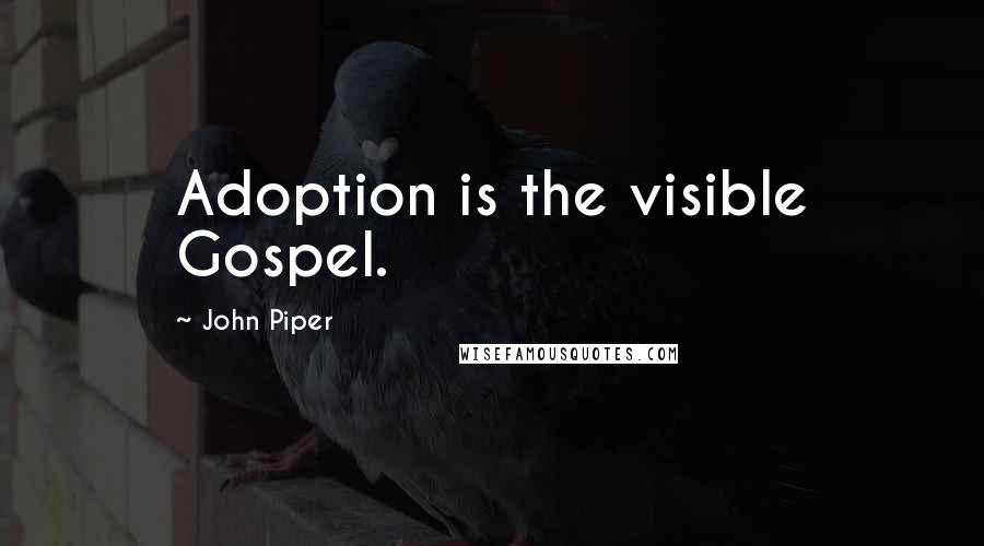 John Piper Quotes: Adoption is the visible Gospel.