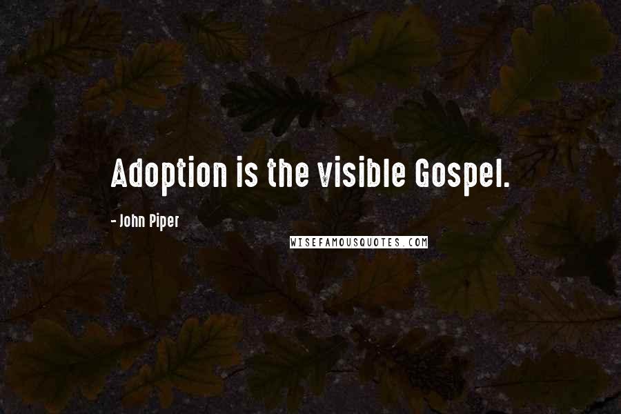 John Piper Quotes: Adoption is the visible Gospel.