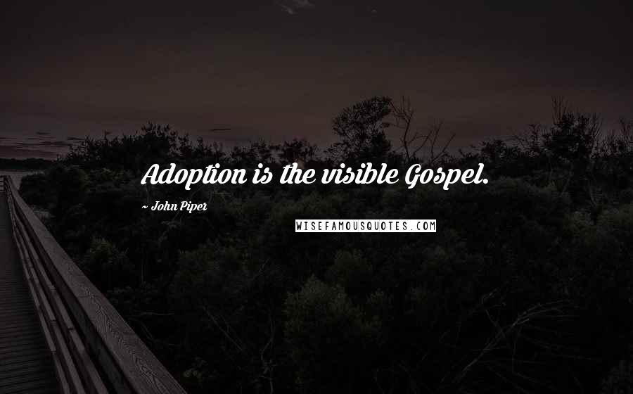 John Piper Quotes: Adoption is the visible Gospel.