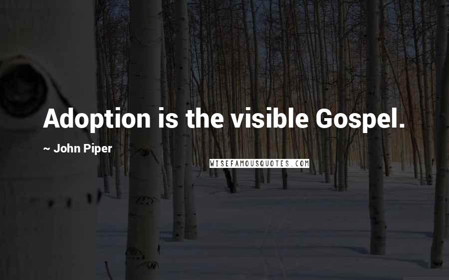 John Piper Quotes: Adoption is the visible Gospel.