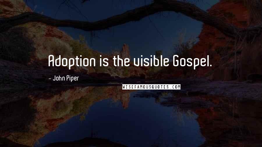John Piper Quotes: Adoption is the visible Gospel.