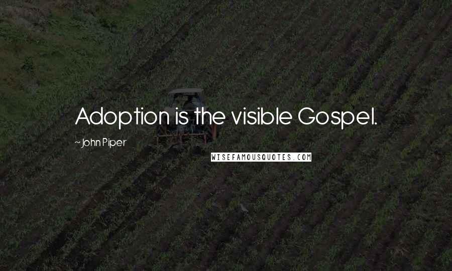 John Piper Quotes: Adoption is the visible Gospel.