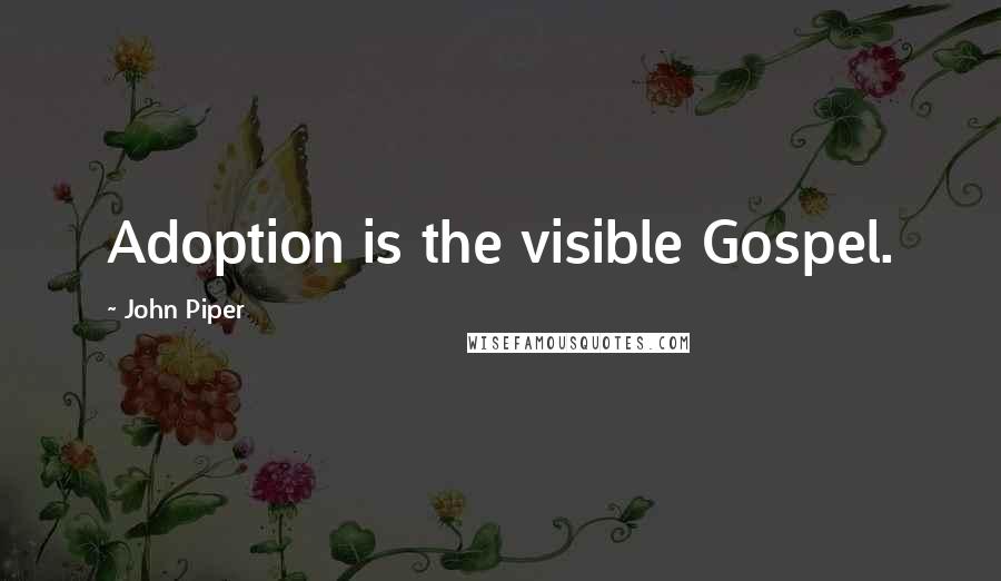 John Piper Quotes: Adoption is the visible Gospel.