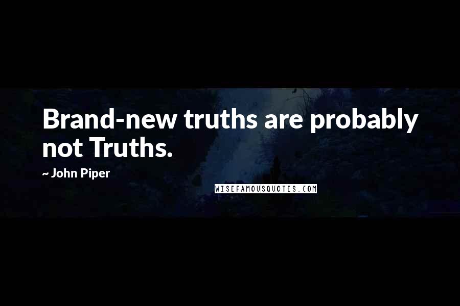 John Piper Quotes: Brand-new truths are probably not Truths.