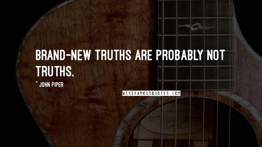 John Piper Quotes: Brand-new truths are probably not Truths.