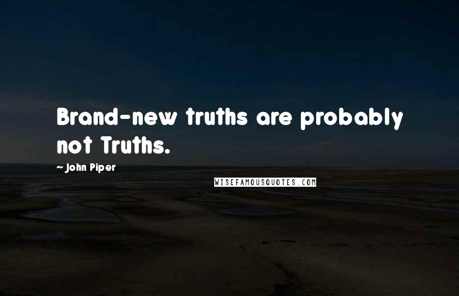 John Piper Quotes: Brand-new truths are probably not Truths.