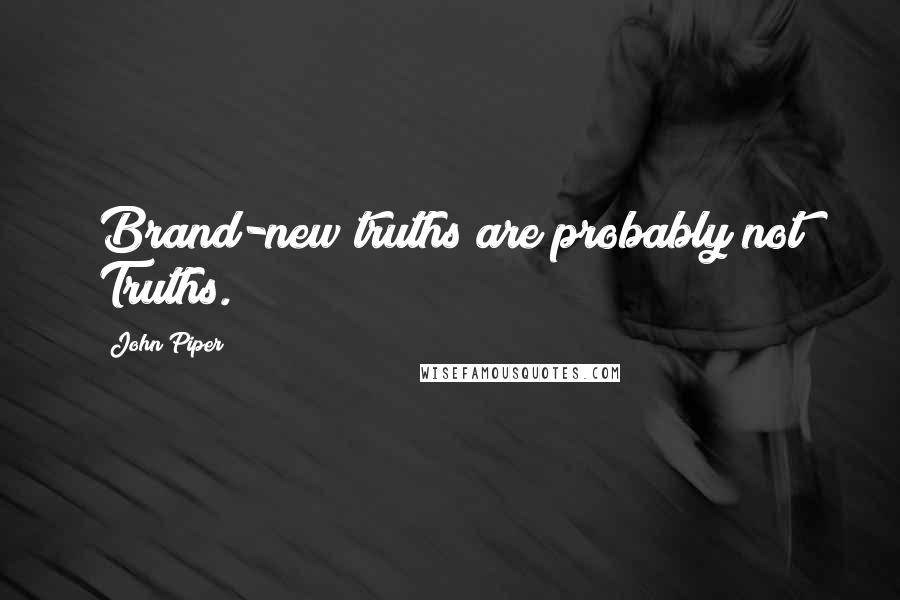 John Piper Quotes: Brand-new truths are probably not Truths.