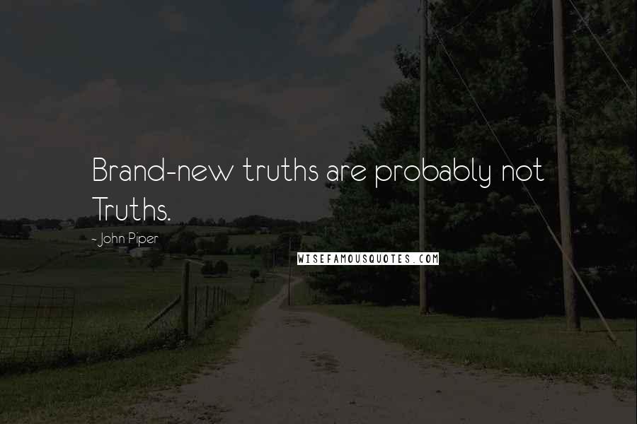 John Piper Quotes: Brand-new truths are probably not Truths.