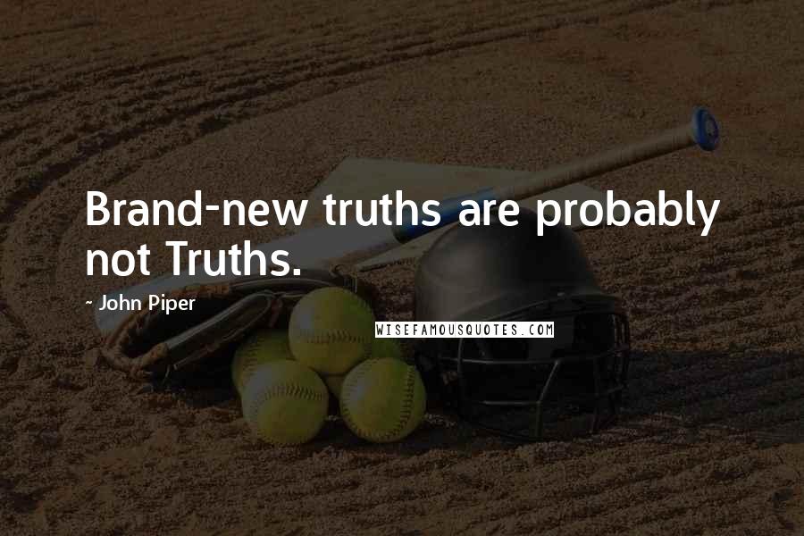 John Piper Quotes: Brand-new truths are probably not Truths.