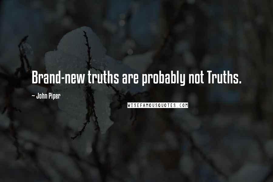 John Piper Quotes: Brand-new truths are probably not Truths.