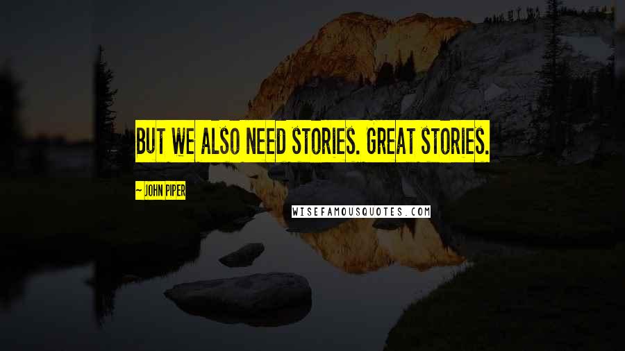 John Piper Quotes: But we also need stories. Great stories.