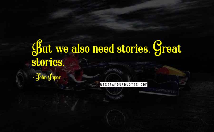 John Piper Quotes: But we also need stories. Great stories.