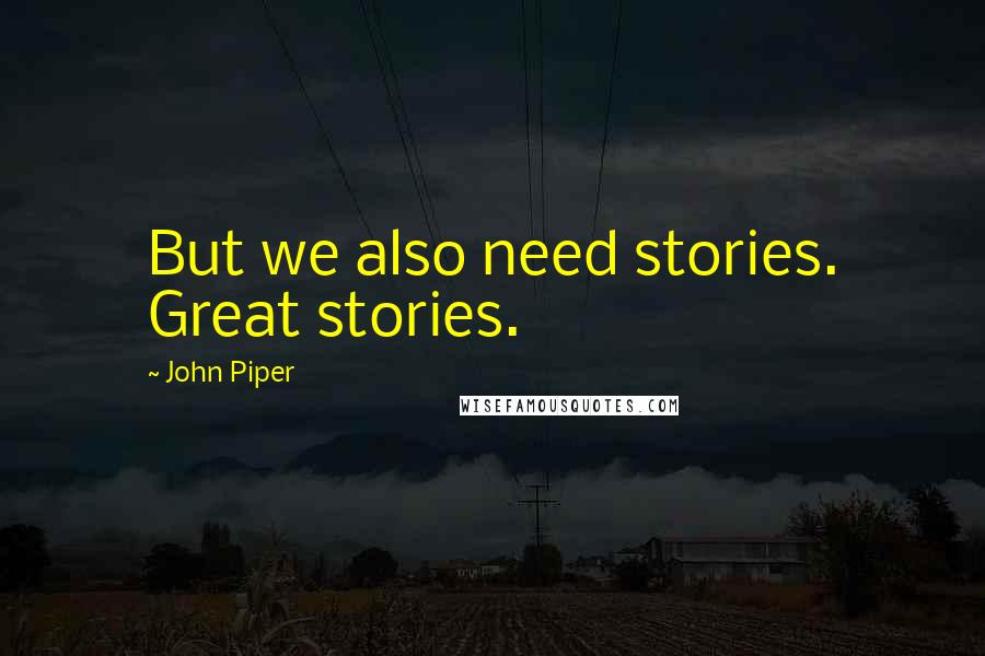 John Piper Quotes: But we also need stories. Great stories.