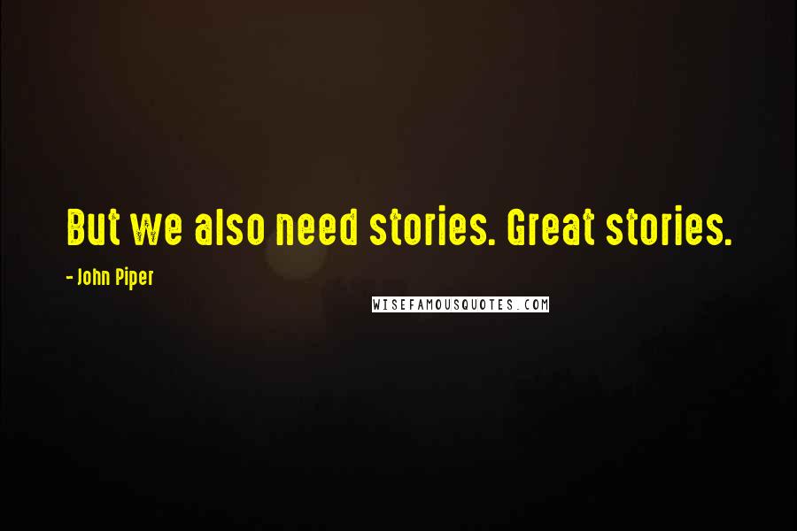 John Piper Quotes: But we also need stories. Great stories.