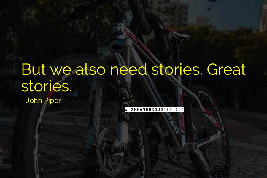 John Piper Quotes: But we also need stories. Great stories.