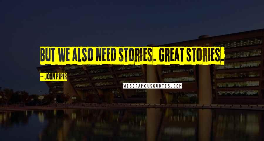 John Piper Quotes: But we also need stories. Great stories.