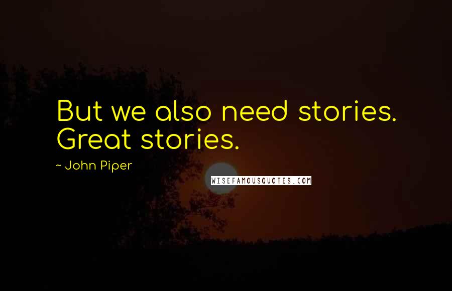 John Piper Quotes: But we also need stories. Great stories.