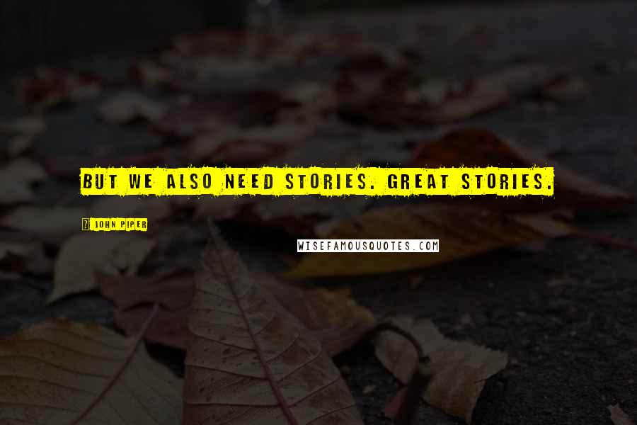 John Piper Quotes: But we also need stories. Great stories.