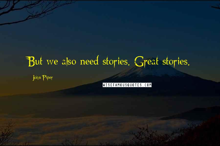 John Piper Quotes: But we also need stories. Great stories.