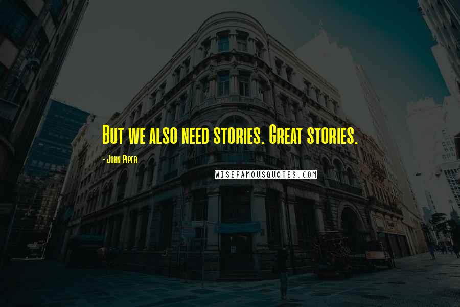 John Piper Quotes: But we also need stories. Great stories.