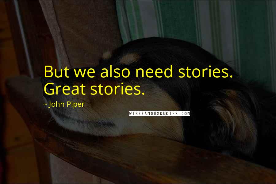 John Piper Quotes: But we also need stories. Great stories.