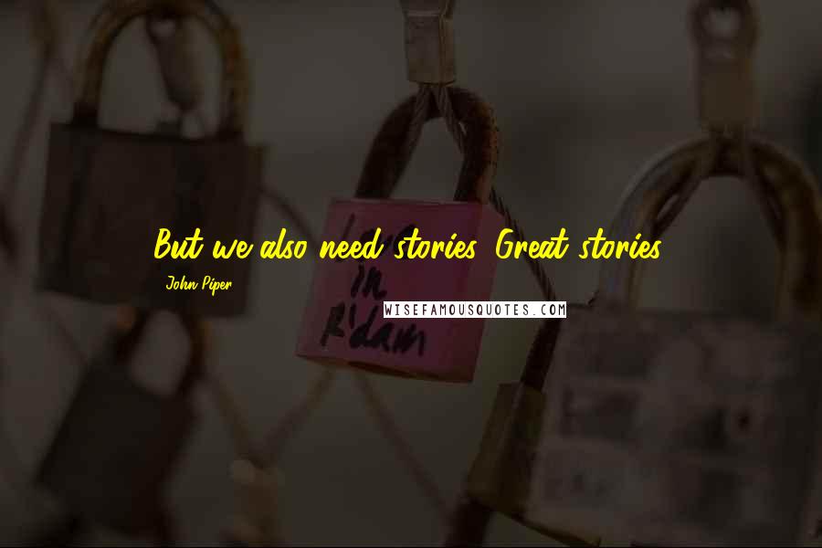 John Piper Quotes: But we also need stories. Great stories.