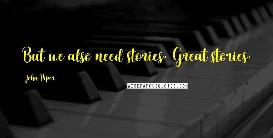 John Piper Quotes: But we also need stories. Great stories.