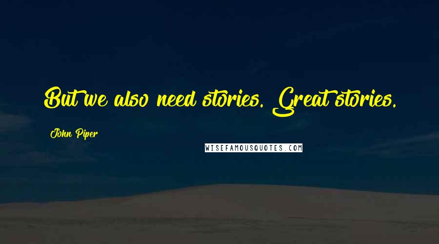 John Piper Quotes: But we also need stories. Great stories.