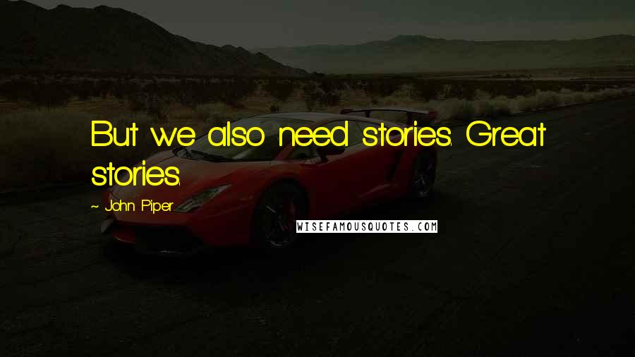 John Piper Quotes: But we also need stories. Great stories.