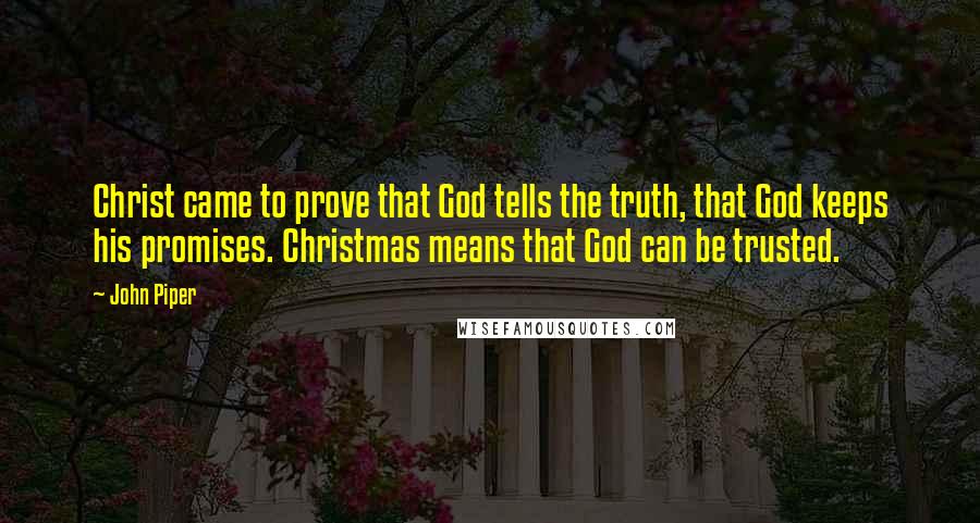 John Piper Quotes: Christ came to prove that God tells the truth, that God keeps his promises. Christmas means that God can be trusted.