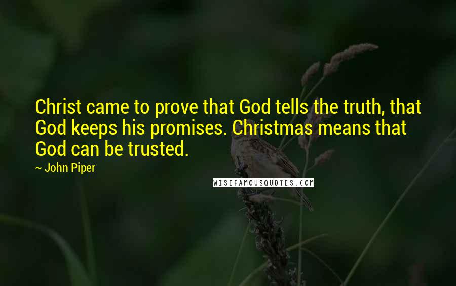 John Piper Quotes: Christ came to prove that God tells the truth, that God keeps his promises. Christmas means that God can be trusted.