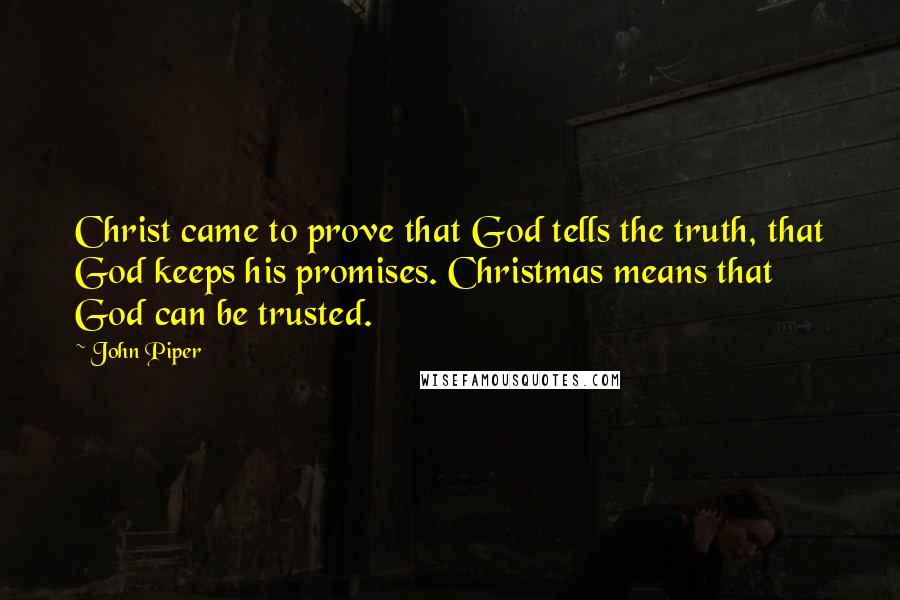 John Piper Quotes: Christ came to prove that God tells the truth, that God keeps his promises. Christmas means that God can be trusted.