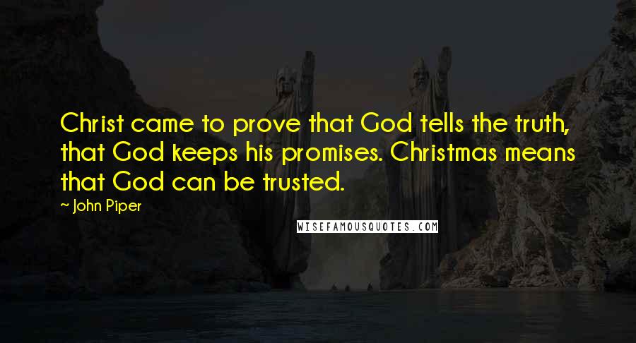 John Piper Quotes: Christ came to prove that God tells the truth, that God keeps his promises. Christmas means that God can be trusted.