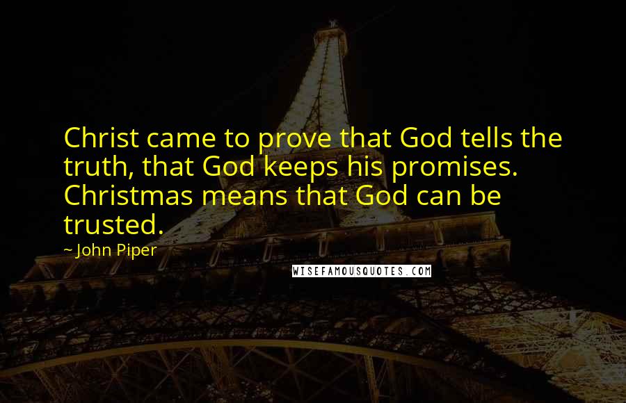 John Piper Quotes: Christ came to prove that God tells the truth, that God keeps his promises. Christmas means that God can be trusted.