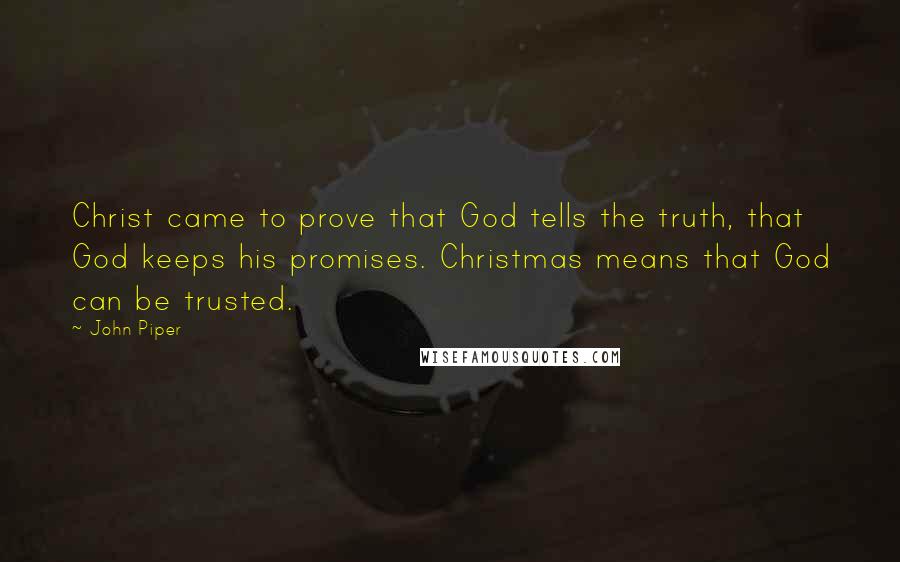 John Piper Quotes: Christ came to prove that God tells the truth, that God keeps his promises. Christmas means that God can be trusted.