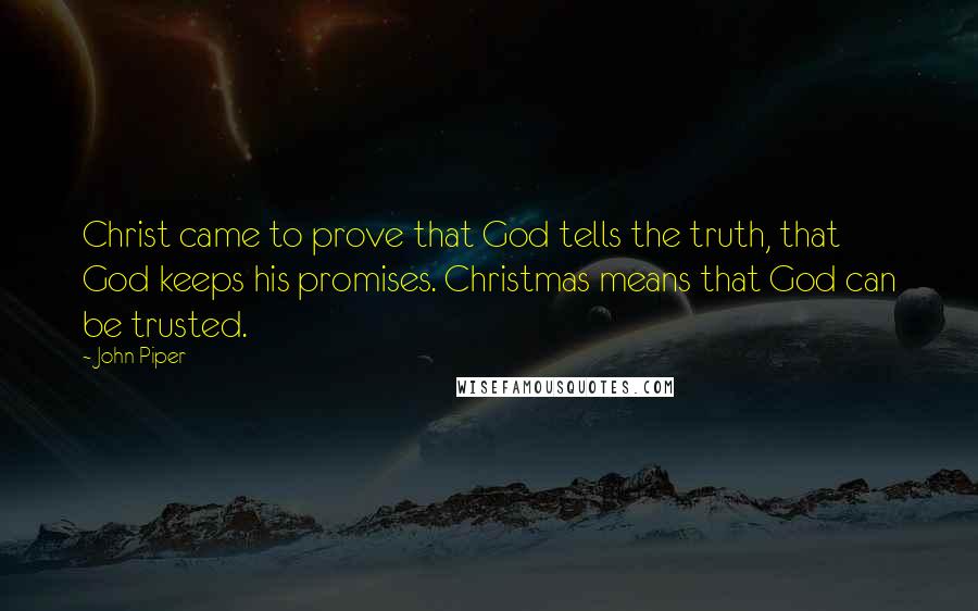 John Piper Quotes: Christ came to prove that God tells the truth, that God keeps his promises. Christmas means that God can be trusted.